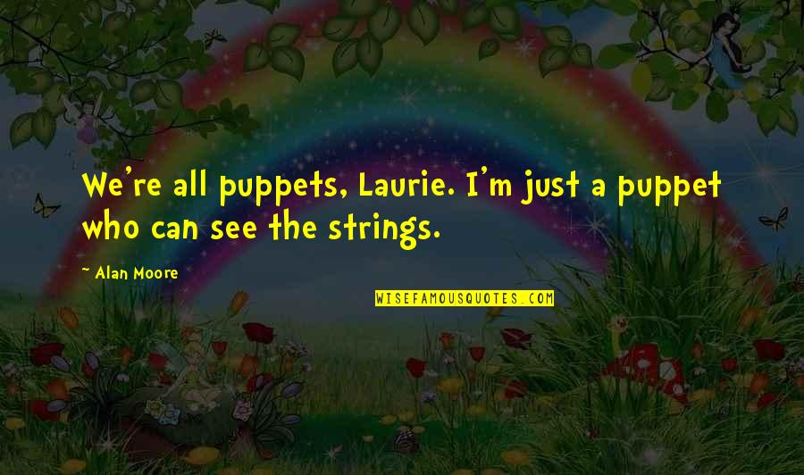 Not Now Moms Busy Quotes By Alan Moore: We're all puppets, Laurie. I'm just a puppet