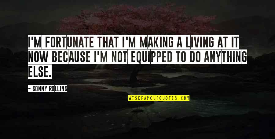 Not Now Music Quotes By Sonny Rollins: I'm fortunate that I'm making a living at