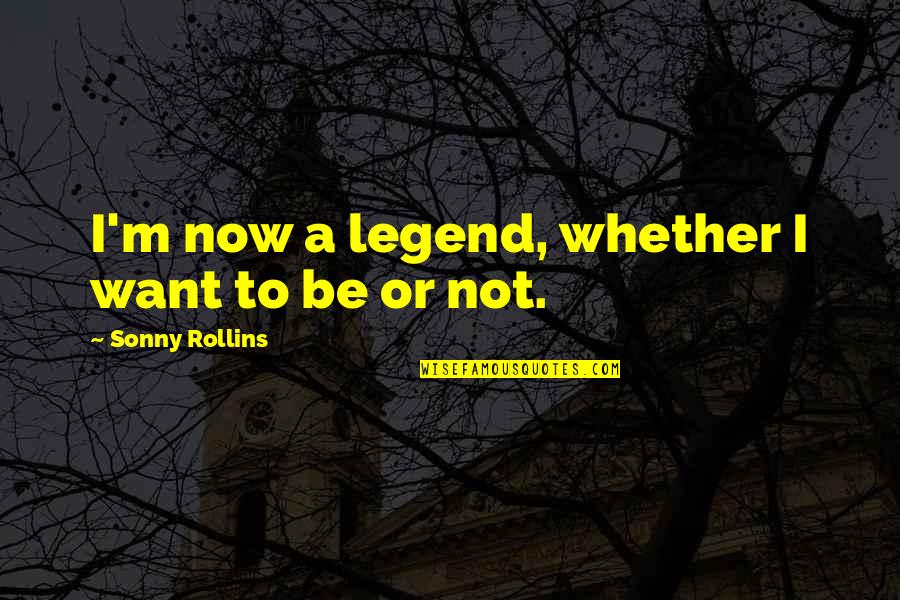 Not Now Music Quotes By Sonny Rollins: I'm now a legend, whether I want to