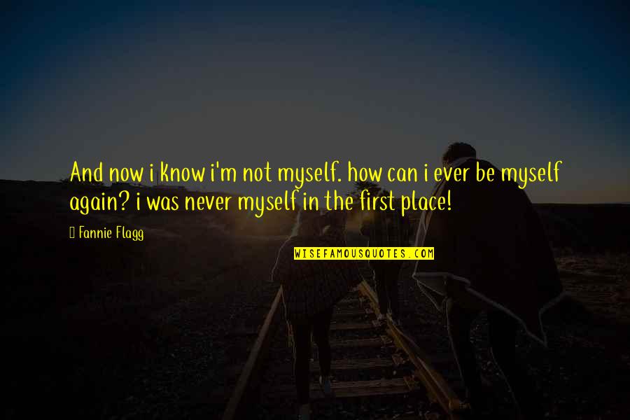 Not Now Not Ever Quotes By Fannie Flagg: And now i know i'm not myself. how Not Now Not Ever Quotes By Fannie Flagg: And now i know i'm not myself. how