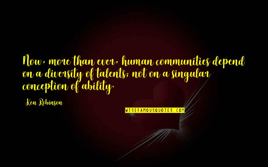 Not Now Not Ever Quotes By Ken Robinson: Now, more than ever, human communities depend on Not Now Not Ever Quotes By Ken Robinson: Now, more than ever, human communities depend on