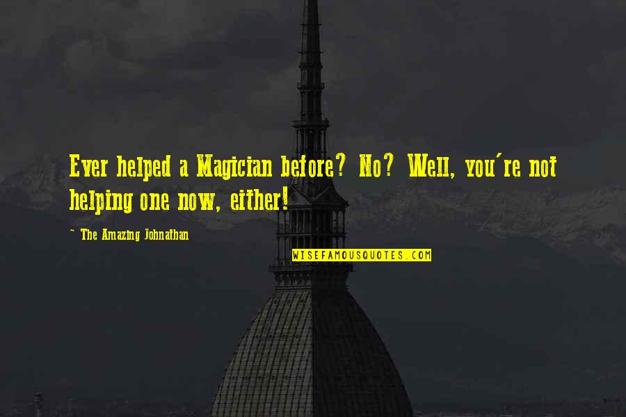 Not Now Not Ever Quotes By The Amazing Johnathan: Ever helped a Magician before? No? Well, you're Not Now Not Ever Quotes By The Amazing Johnathan: Ever helped a Magician before? No? Well, you're