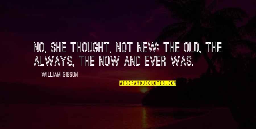 Not Now Not Ever Quotes By William Gibson: No, she thought, not new; the old, the Not Now Not Ever Quotes By William Gibson: No, she thought, not new; the old, the