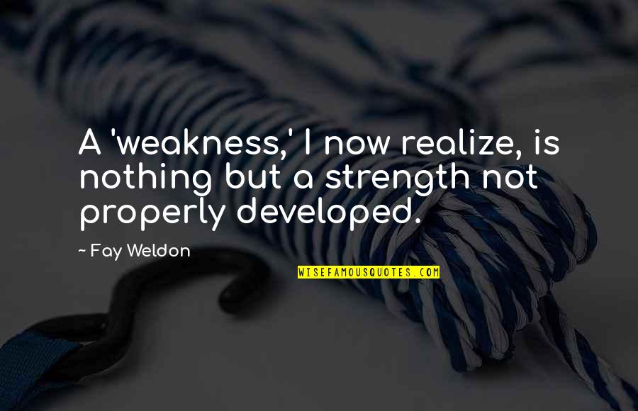 Not Now Quotes By Fay Weldon: A 'weakness,' I now realize, is nothing but