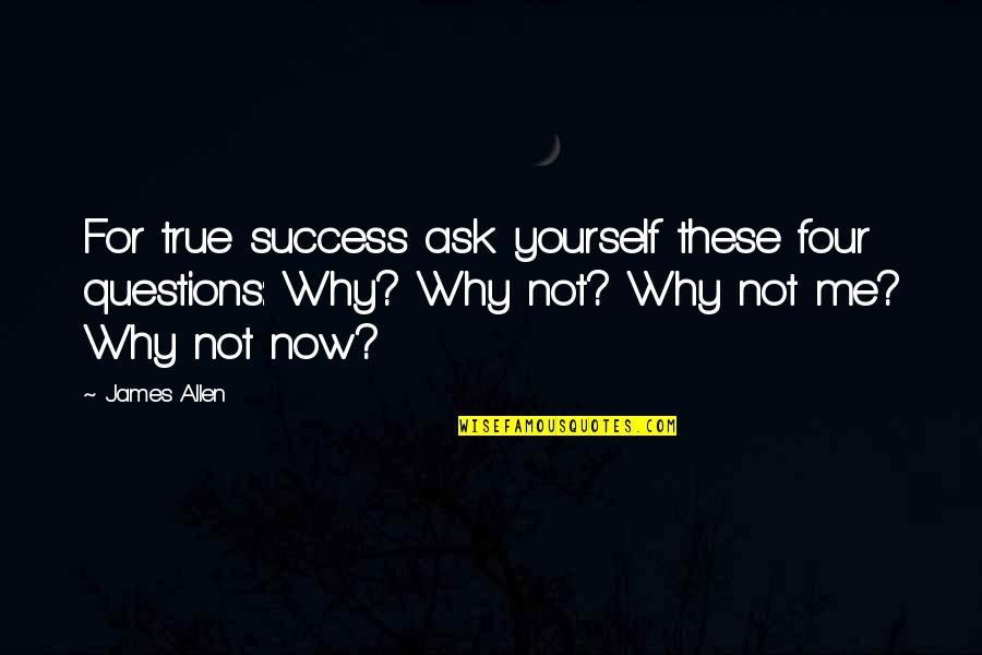 Not Now Quotes By James Allen: For true success ask yourself these four questions: