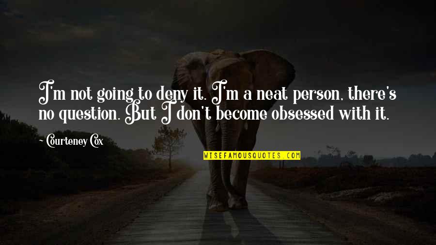 Not Obsessed Quotes By Courteney Cox: I'm not going to deny it. I'm a