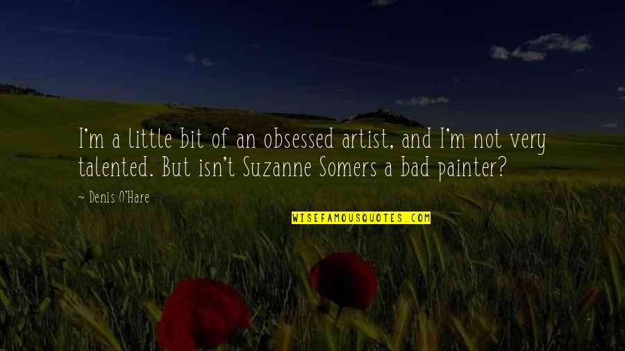 Not Obsessed Quotes By Denis O'Hare: I'm a little bit of an obsessed artist,