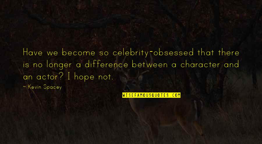 Not Obsessed Quotes By Kevin Spacey: Have we become so celebrity-obsessed that there is