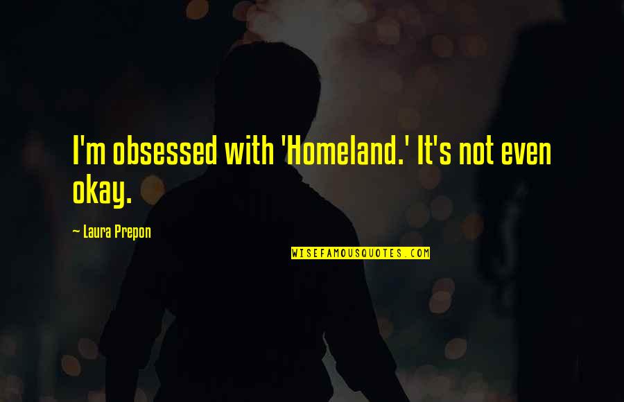 Not Obsessed Quotes By Laura Prepon: I'm obsessed with 'Homeland.' It's not even okay.