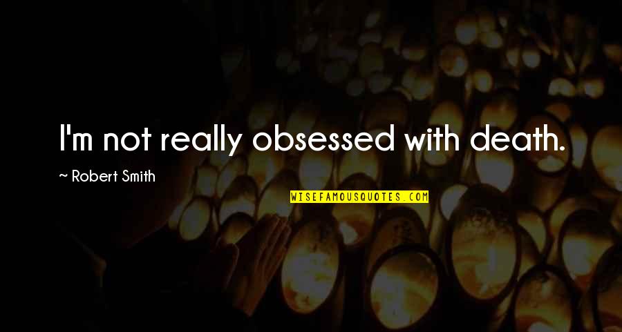 Not Obsessed Quotes By Robert Smith: I'm not really obsessed with death.