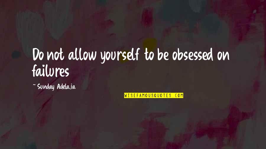 Not Obsessed Quotes By Sunday Adelaja: Do not allow yourself to be obsessed on