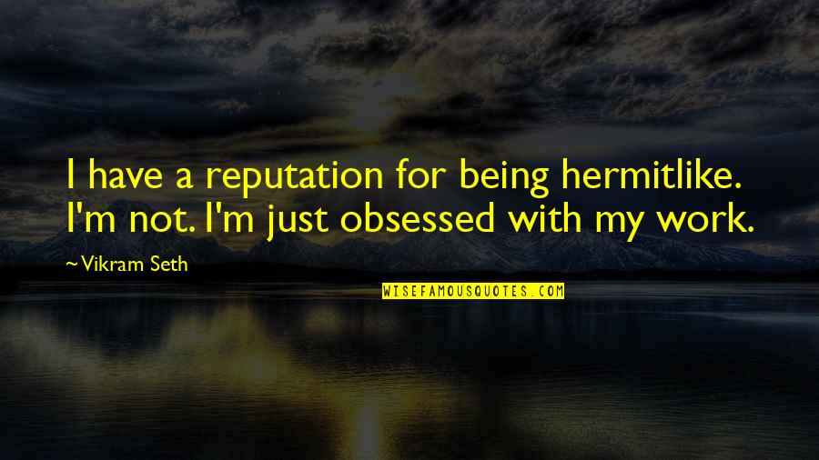 Not Obsessed Quotes By Vikram Seth: I have a reputation for being hermitlike. I'm