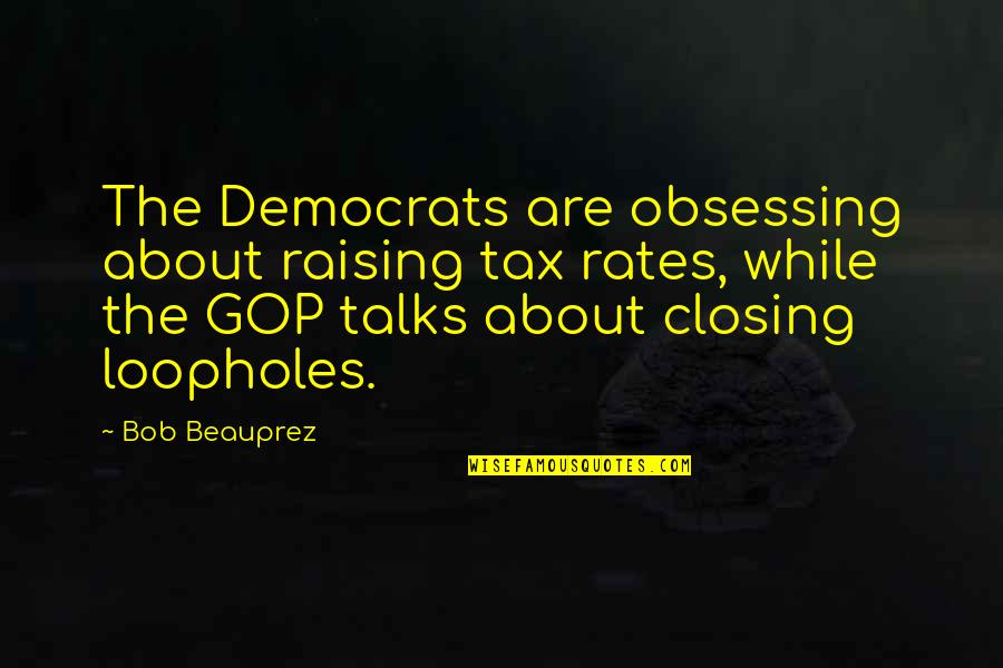 Not Obsessing Quotes By Bob Beauprez: The Democrats are obsessing about raising tax rates,