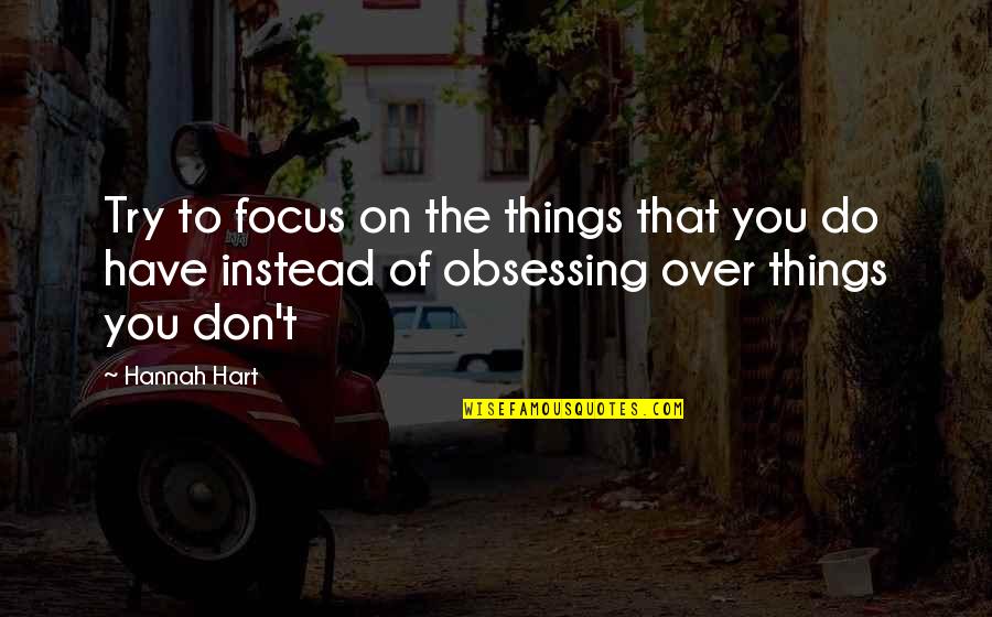 Not Obsessing Quotes By Hannah Hart: Try to focus on the things that you