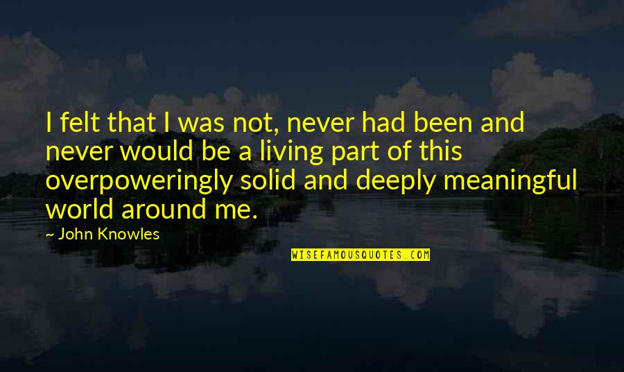 Not Of This World Quotes By John Knowles: I felt that I was not, never had