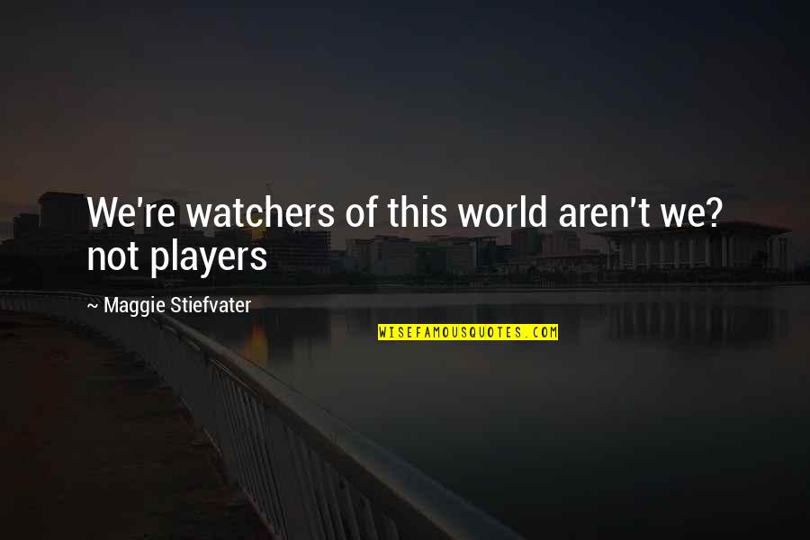 Not Of This World Quotes By Maggie Stiefvater: We're watchers of this world aren't we? not