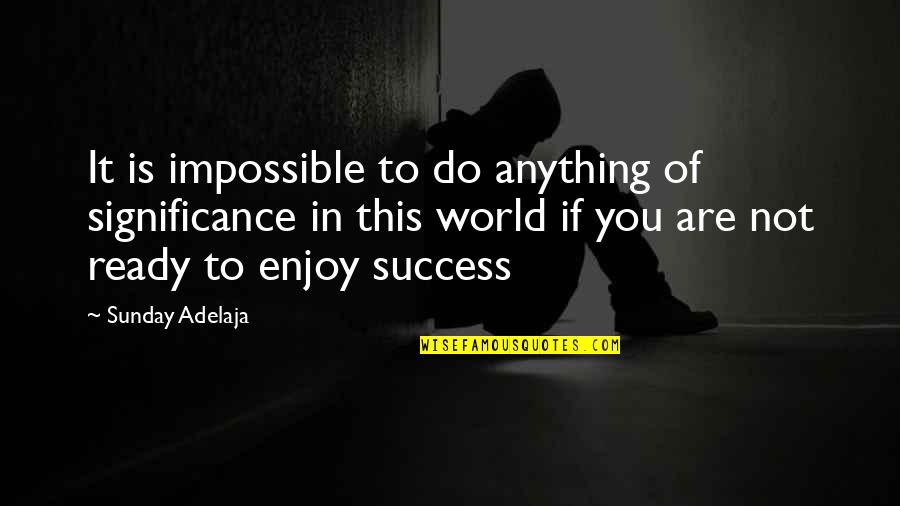Not Of This World Quotes By Sunday Adelaja: It is impossible to do anything of significance