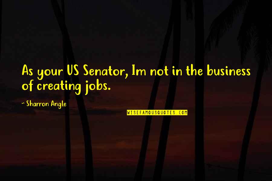 Not Of Your Business Quotes By Sharron Angle: As your US Senator, Im not in the