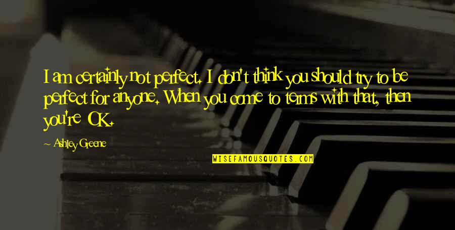 Not Ok Quotes By Ashley Greene: I am certainly not perfect. I don't think