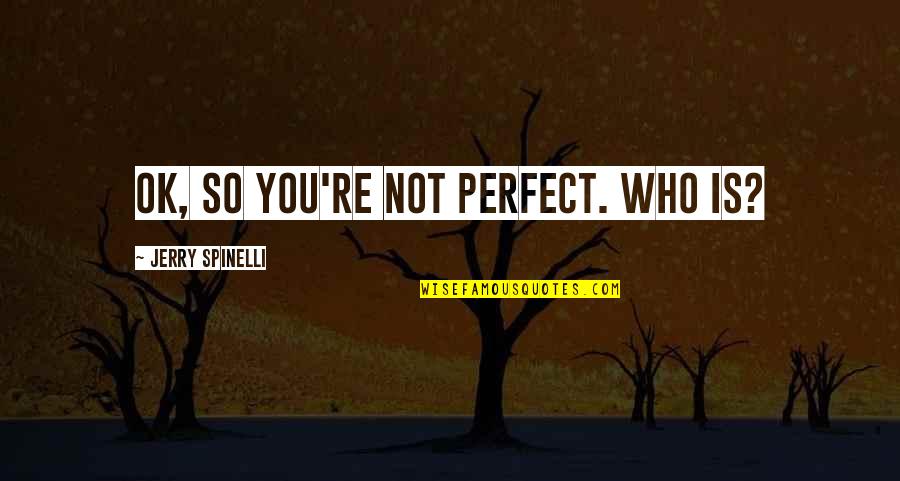 Not Ok Quotes By Jerry Spinelli: OK, so you're not perfect. Who is?