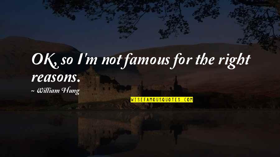 Not Ok Quotes By William Hung: OK, so I'm not famous for the right