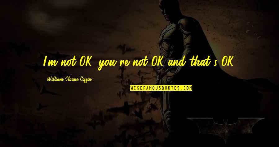 Not Ok Quotes By William Sloane Coffin: I'm not OK, you're not OK-and that's OK.