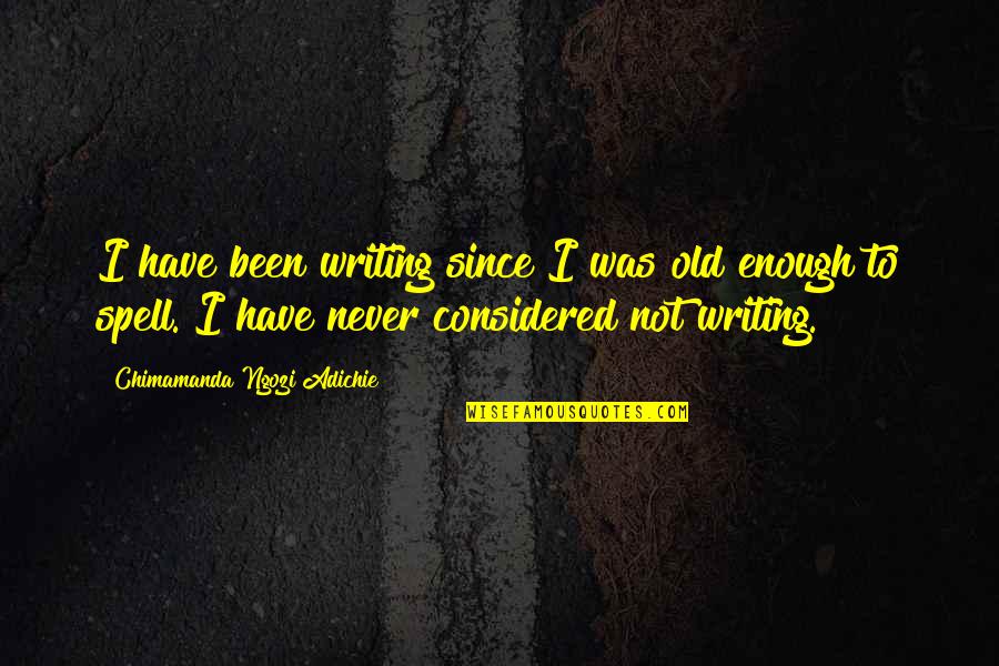 Not Old Enough Quotes By Chimamanda Ngozi Adichie: I have been writing since I was old