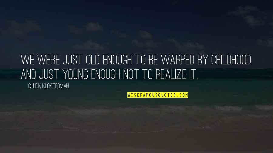 Not Old Enough Quotes By Chuck Klosterman: We were just old enough to be warped