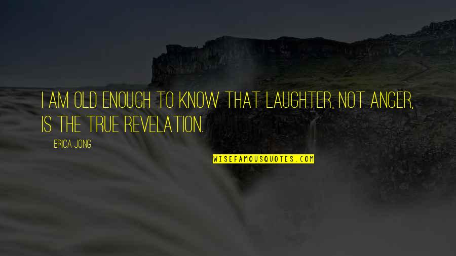 Not Old Enough Quotes By Erica Jong: I am old enough to know that laughter,