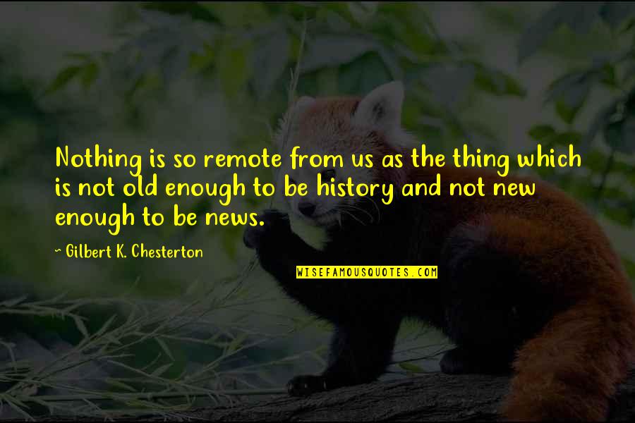 Not Old Enough Quotes By Gilbert K. Chesterton: Nothing is so remote from us as the