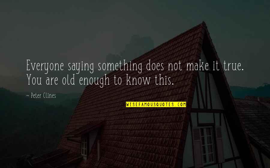 Not Old Enough Quotes By Peter Clines: Everyone saying something does not make it true.