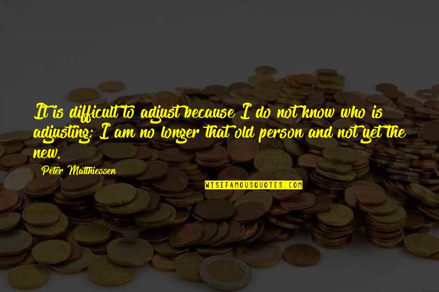 Not Old Yet Quotes By Peter Matthiessen: It is difficult to adjust because I do Not Old Yet Quotes By Peter Matthiessen: It is difficult to adjust because I do