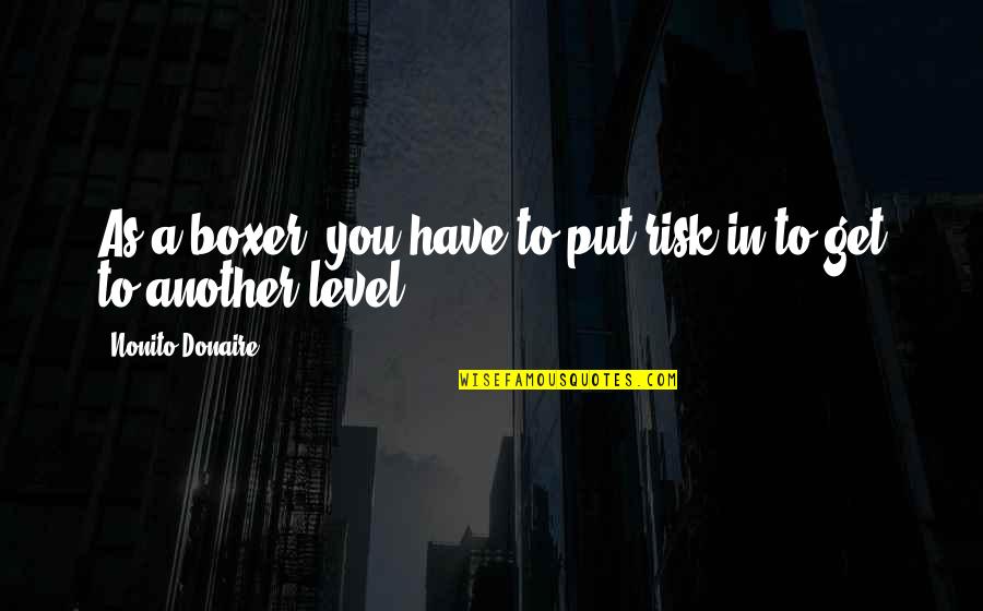 Not On My Level Quotes By Nonito Donaire: As a boxer, you have to put risk