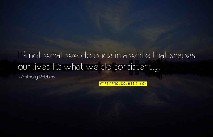 Not Once In A While Quotes By Anthony Robbins: It's not what we do once in a Not Once In A While Quotes By Anthony Robbins: It's not what we do once in a