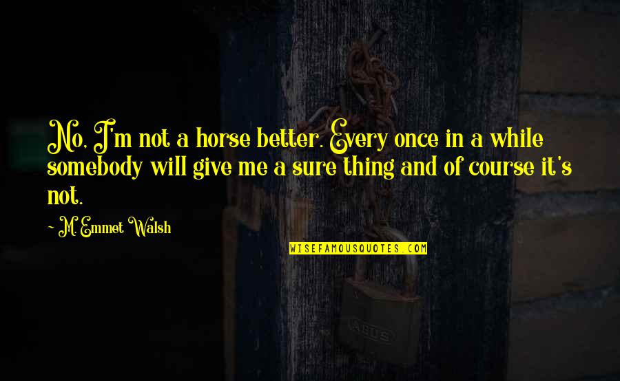 Not Once In A While Quotes By M. Emmet Walsh: No, I'm not a horse better. Every once Not Once In A While Quotes By M. Emmet Walsh: No, I'm not a horse better. Every once