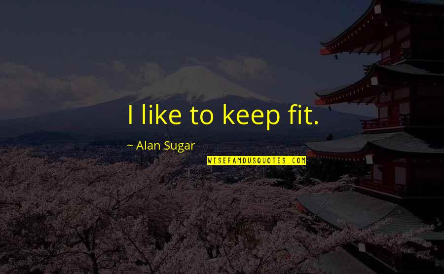 Not One Act Of Kindness But Many Quotes By Alan Sugar: I like to keep fit.