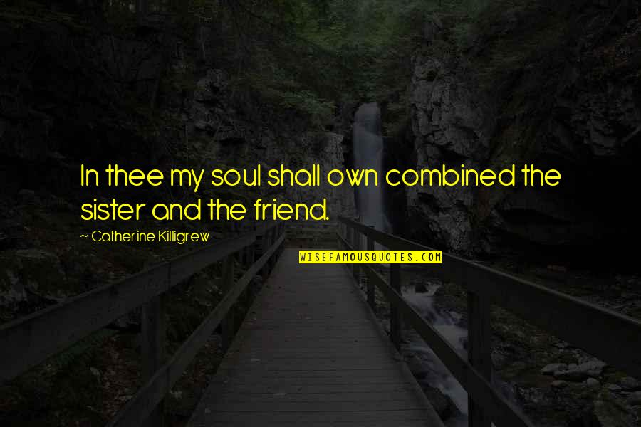 Not Only My Sister But My Best Friend Quotes By Catherine Killigrew: In thee my soul shall own combined the