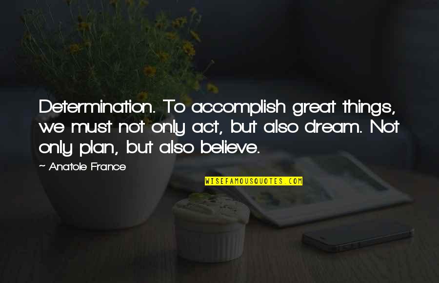 Not Only Plan Quotes By Anatole France: Determination. To accomplish great things, we must not