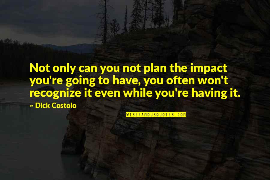 Not Only Plan Quotes By Dick Costolo: Not only can you not plan the impact