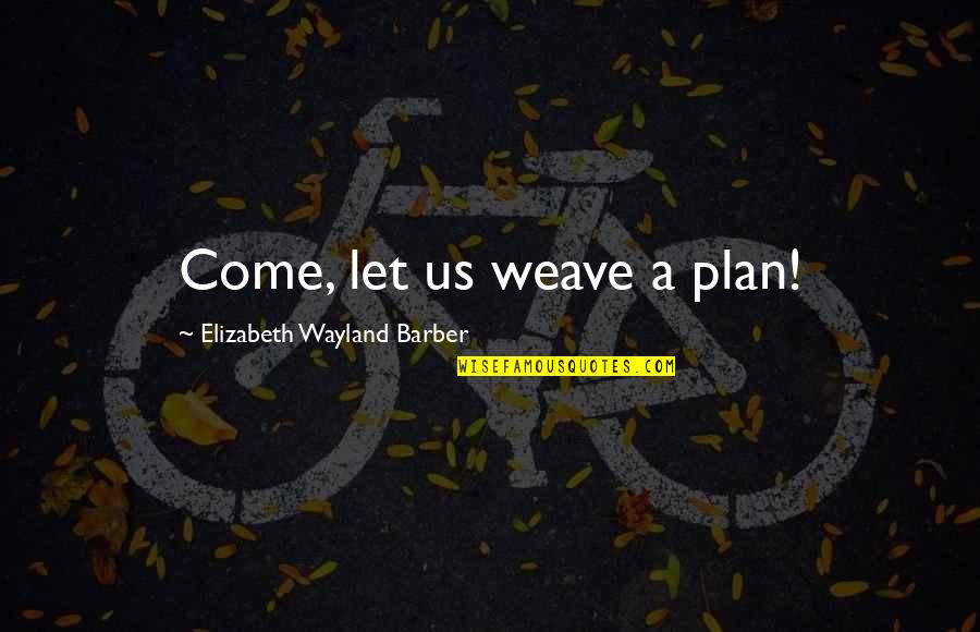 Not Only Plan Quotes By Elizabeth Wayland Barber: Come, let us weave a plan!