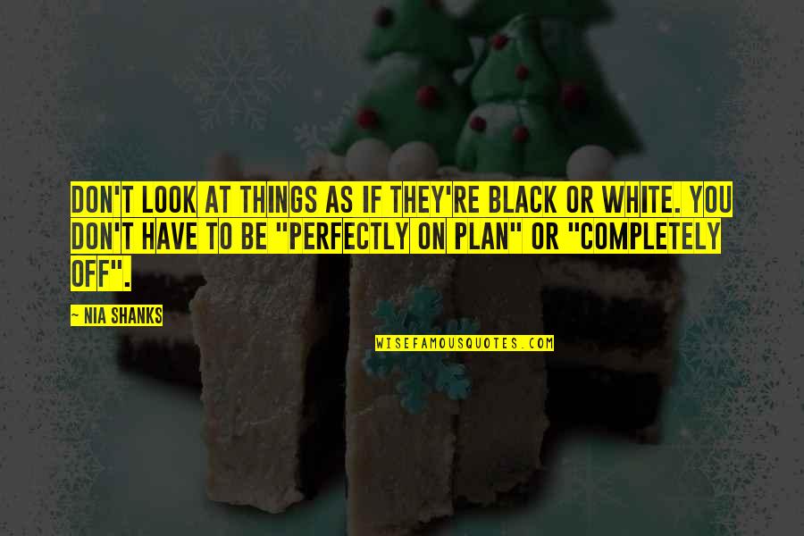 Not Only Plan Quotes By Nia Shanks: Don't look at things as if they're black