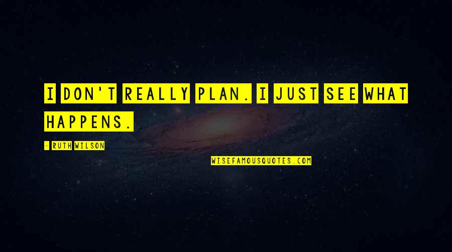Not Only Plan Quotes By Ruth Wilson: I don't really plan. I just see what