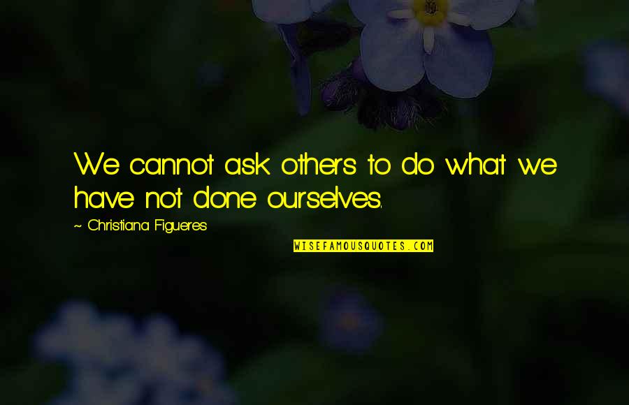 Not Others Quotes By Christiana Figueres: We cannot ask others to do what we Not Others Quotes By Christiana Figueres: We cannot ask others to do what we