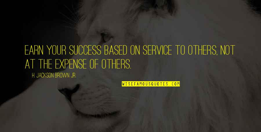 Not Others Quotes By H. Jackson Brown Jr.: Earn your success based on service to others, Not Others Quotes By H. Jackson Brown Jr.: Earn your success based on service to others,