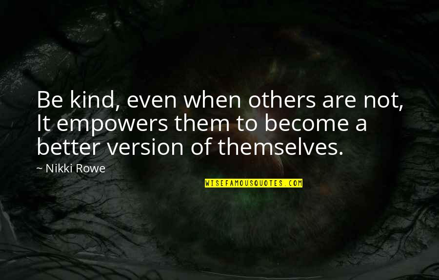 Not Others Quotes By Nikki Rowe: Be kind, even when others are not, It Not Others Quotes By Nikki Rowe: Be kind, even when others are not, It