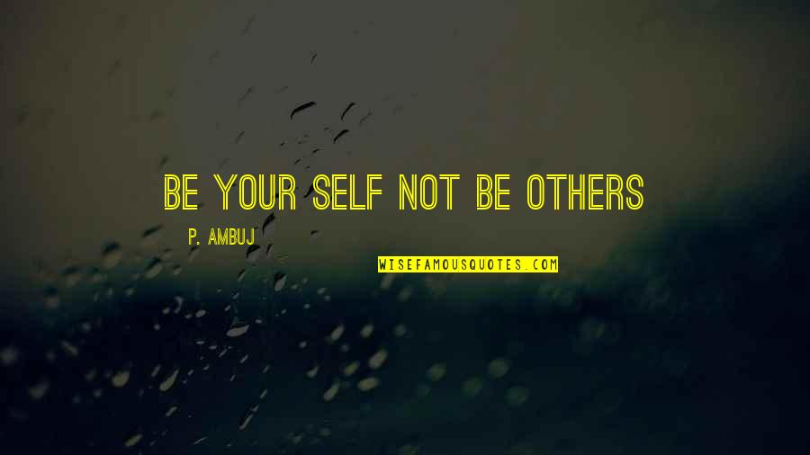 Not Others Quotes By P. Ambuj: Be your self not be others Not Others Quotes By P. Ambuj: Be your self not be others