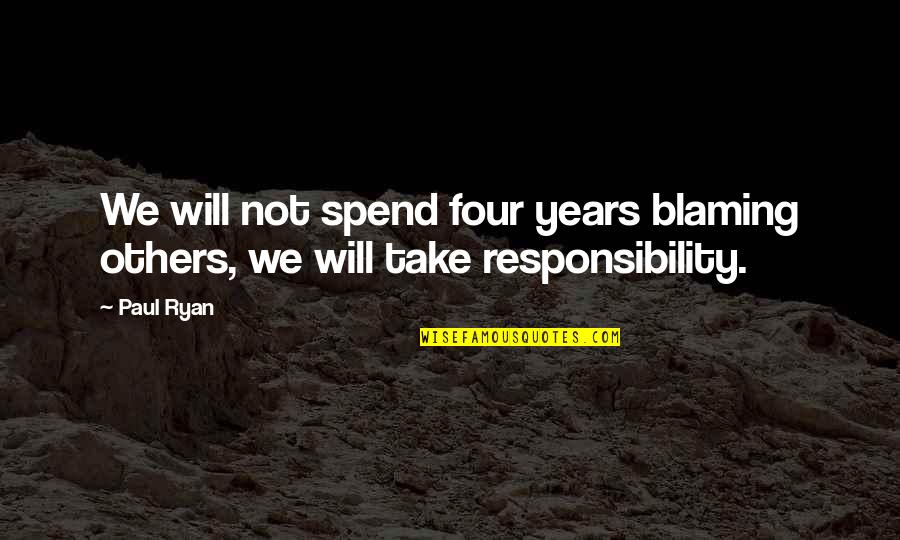 Not Others Quotes By Paul Ryan: We will not spend four years blaming others,