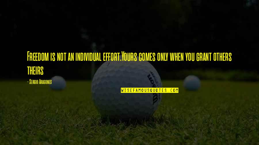 Not Others Quotes By Sergio Aragones: Freedom is not an individual effort.Yours comes only