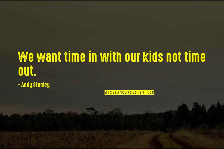 Not Our Time Quotes By Andy Stanley: We want time in with our kids not