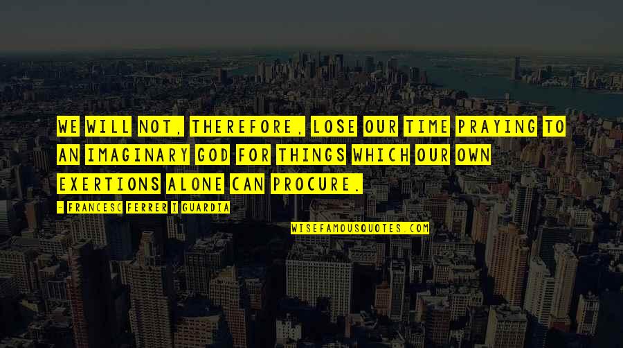 Not Our Time Quotes By Francesc Ferrer I Guardia: We will not, therefore, lose our time praying